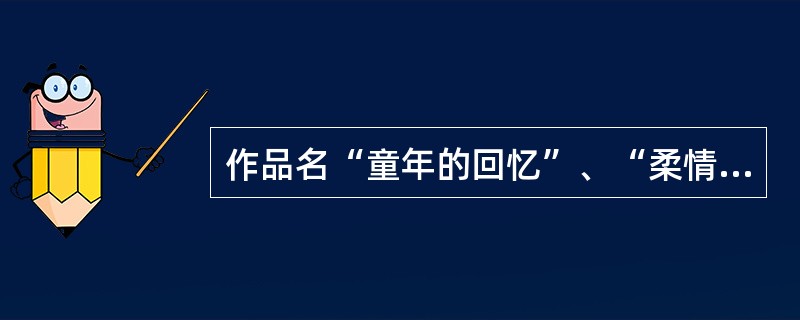 作品名“童年的回忆”、“柔情似水”。其命名方法为（）。