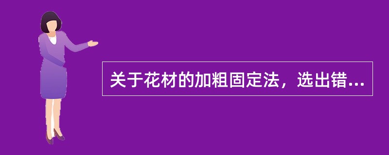 关于花材的加粗固定法，选出错误的选项：（）。