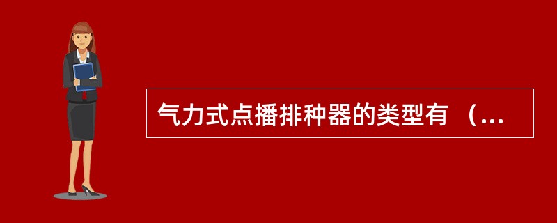 气力式点播排种器的类型有 （）、气压式排种器和（）