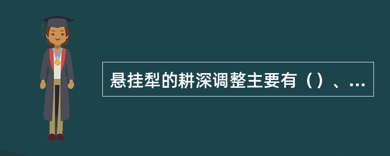 悬挂犁的耕深调整主要有（）、（）、（）