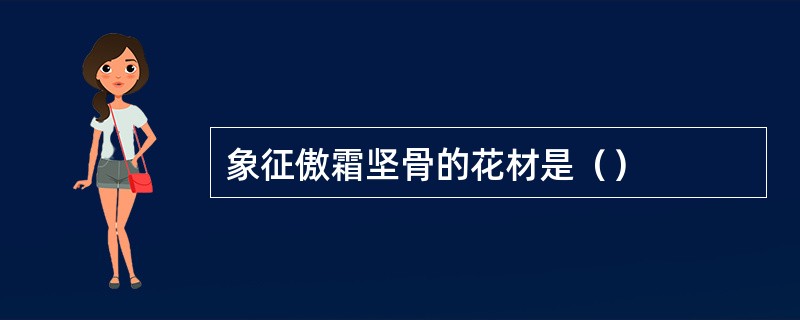 象征傲霜坚骨的花材是（）