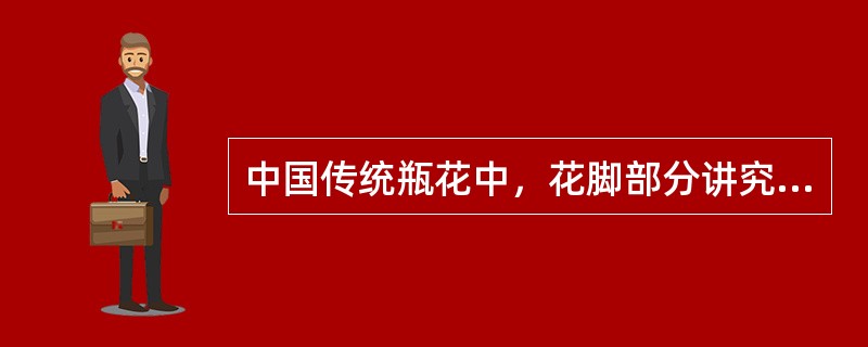 中国传统瓶花中，花脚部分讲究“起把宜紧”、（）的插制原则。