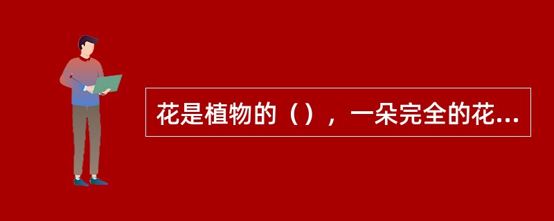 花是植物的（），一朵完全的花包括花萼、花冠、雄蕊和雌蕊等部分。