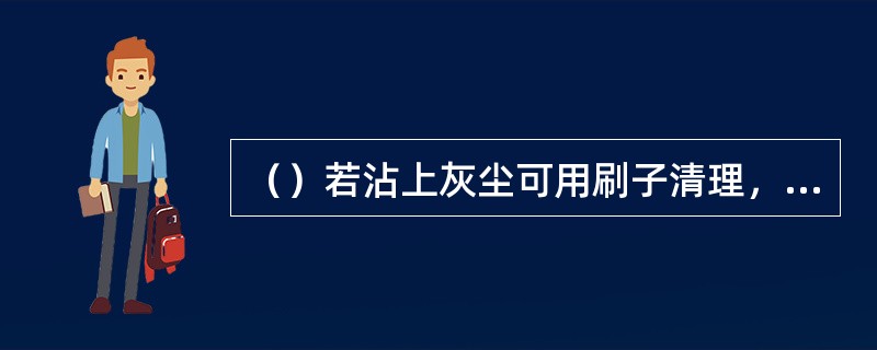 （）若沾上灰尘可用刷子清理，不怕水的人造花可在水中加入洗洁精清洗。