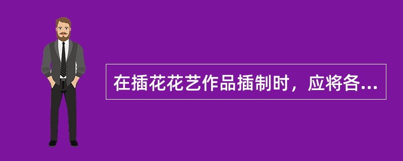 在插花花艺作品插制时，应将各花枝基部插脚（）在一起，使造型紧凑有序。切忌花枝松散