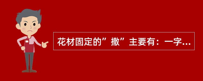 花材固定的”撒”主要有：一字撒、（）、井字撒、丫字撒等形式。