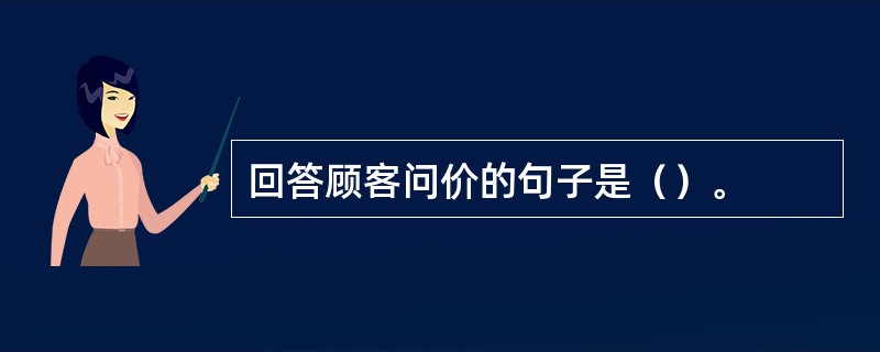 回答顾客问价的句子是（）。