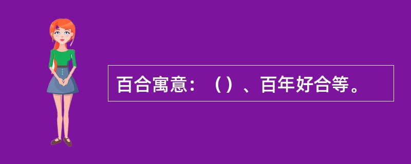 百合寓意：（）、百年好合等。