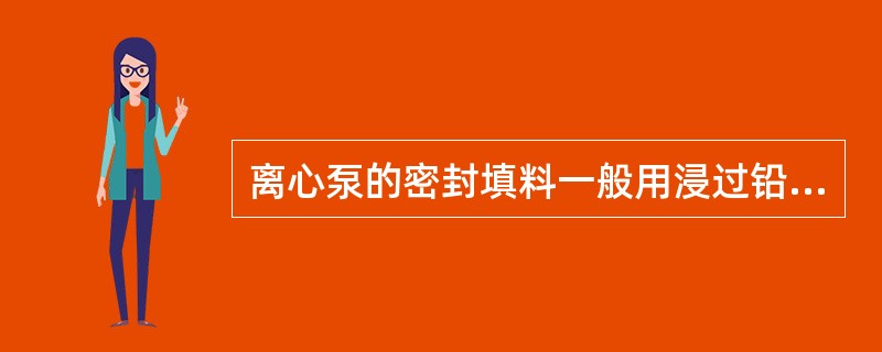 离心泵的密封填料一般用浸过铅粉油的（）。