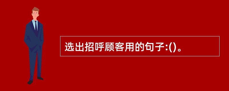 选出招呼顾客用的句子:()。