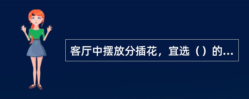 客厅中摆放分插花，宜选（）的花材。