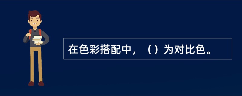 在色彩搭配中，（）为对比色。