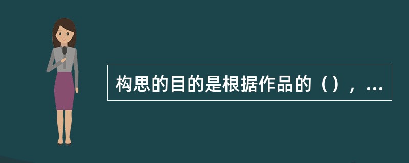 构思的目的是根据作品的（），在头脑中将作品的主题、形式、花材、容器、造型、陈设环