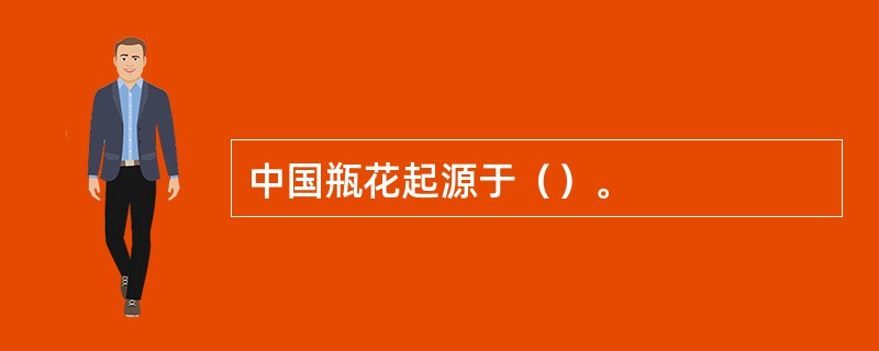 中国瓶花起源于（）。