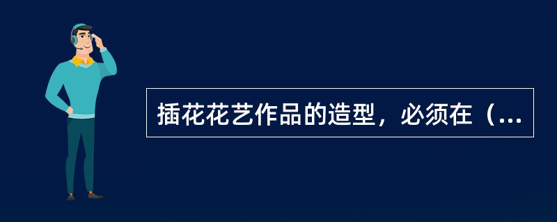 插花花艺作品的造型，必须在（）的指导下，才能取得良好的艺术效果。