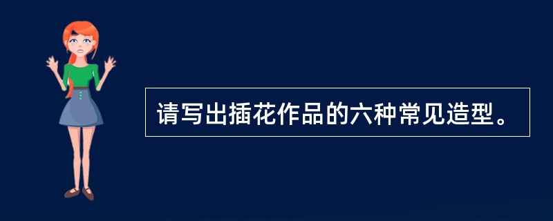 请写出插花作品的六种常见造型。