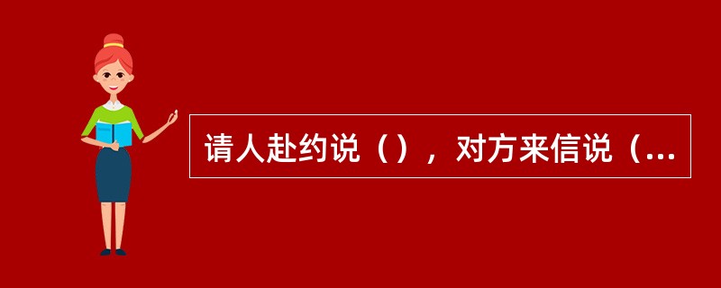 请人赴约说（），对方来信说（），自己住家说（）。