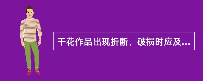 干花作品出现折断、破损时应及时（）。