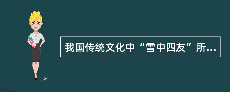 我国传统文化中“雪中四友”所指的植物包括（）。