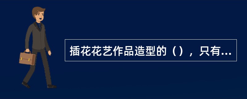 插花花艺作品造型的（），只有在取得均衡的条件下，才能创作出优美的作品来。