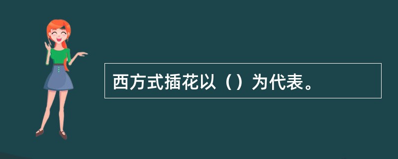 西方式插花以（）为代表。