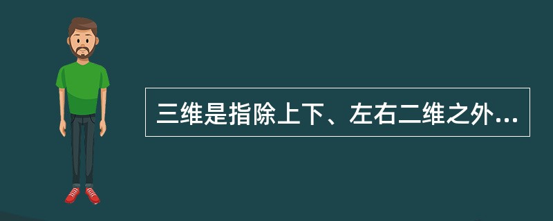 三维是指除上下、左右二维之外，又增加前后一维的（）。