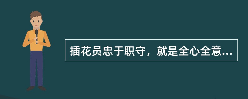 插花员忠于职守，就是全心全意地把自己职责范围内的工作做好，按照（））完成所承担的