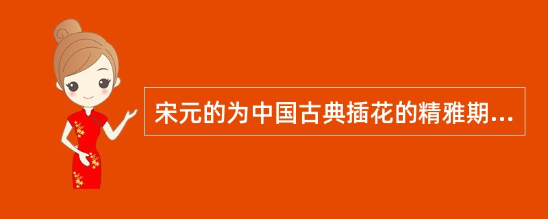 宋元的为中国古典插花的精雅期，这一时期的特点是（）。