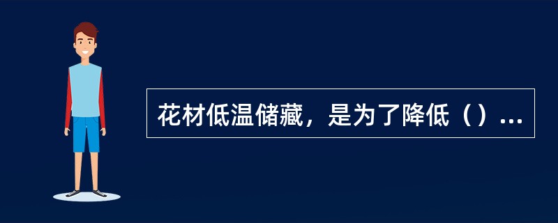 花材低温储藏，是为了降低（），减少体内水分散失。