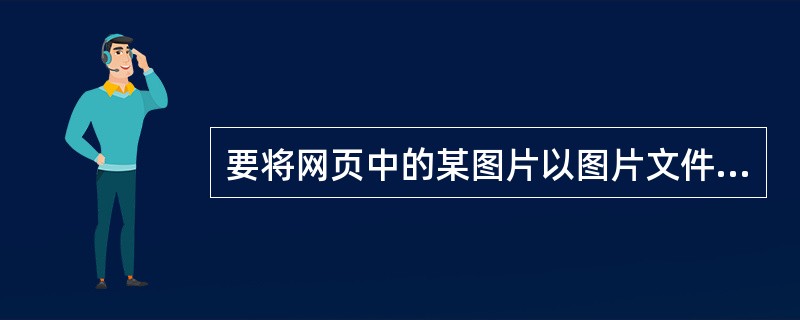 要将网页中的某图片以图片文件的格式单独保存到硬盘的文件夹中，下列操作正确的是（）