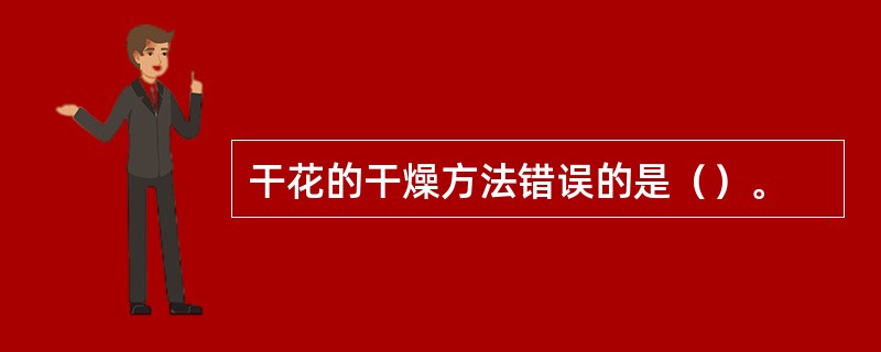 干花的干燥方法错误的是（）。