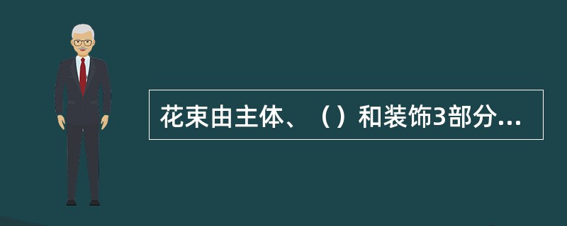 花束由主体、（）和装饰3部分组成。