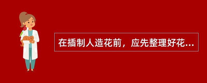 在插制人造花前，应先整理好花材，令（）变形的花材恢复原有形态，疏除过密或多余的枝