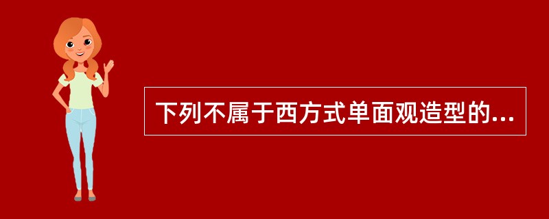 下列不属于西方式单面观造型的有（）。