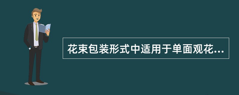 花束包装形式中适用于单面观花束的包装形式为（）。