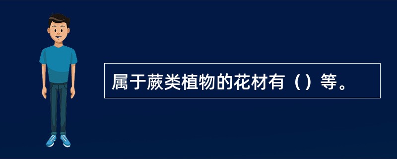 属于蕨类植物的花材有（）等。