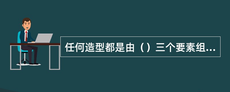任何造型都是由（）三个要素组成。