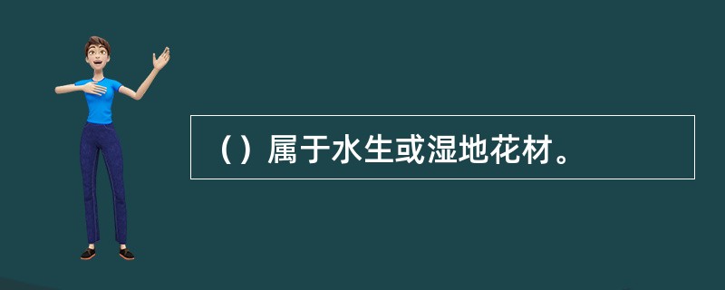 （）属于水生或湿地花材。