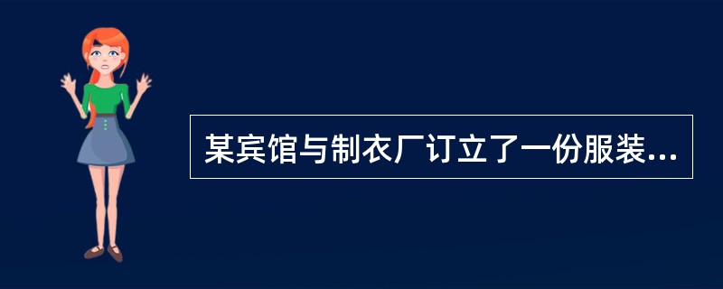 某宾馆与制衣厂订立了一份服装加工承揽合同，规定制衣厂为宾馆加工制作工作服500件