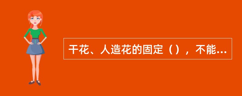 干花、人造花的固定（），不能显露固定用的花泥和绑扎的铁丝。