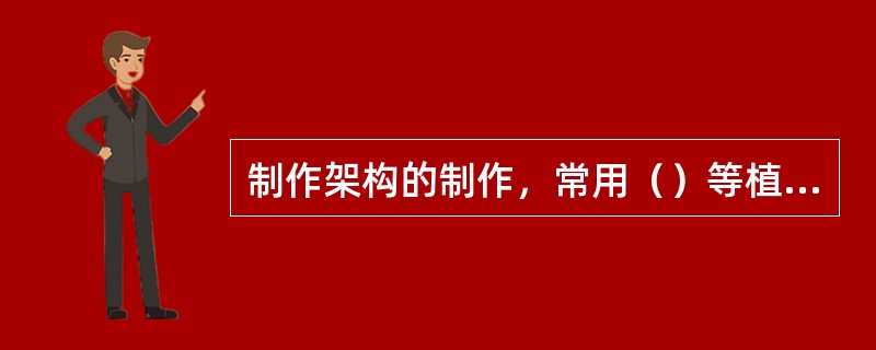 制作架构的制作，常用（）等植物材料以及玻璃管、塑料管和不锈钢管等。