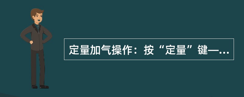 定量加气操作：按“定量”键—>输入“50”（表示定量加气（），定量值无小数）—>