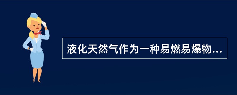 液化天然气作为一种易燃易爆物品，应注意避免接近明火，如各种火焰、抽烟等；可以再人