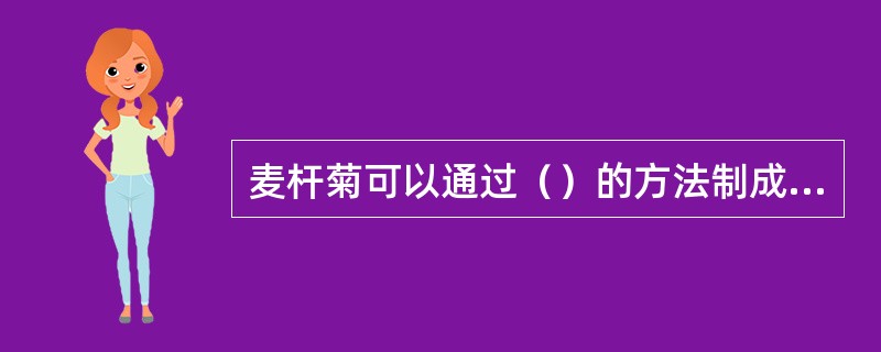 麦杆菊可以通过（）的方法制成干燥花。