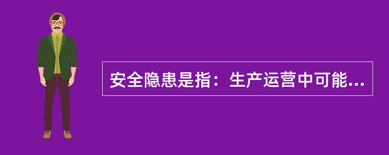 安全隐患是指：生产运营中可能导致事故发生的“（）、（）、（）。”