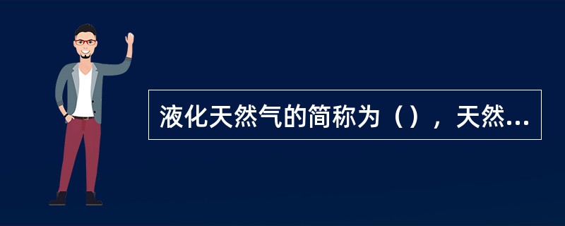 液化天然气的简称为（），天然气是在气田中自然开采出来的可燃气体，在常温常压下呈气