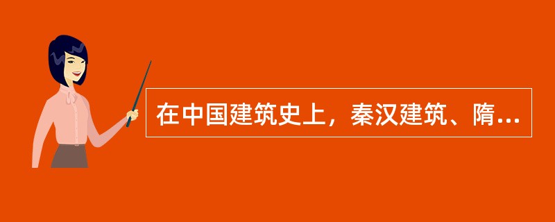 在中国建筑史上，秦汉建筑、隋-宋建筑、元-清建筑的主要特点可以依次概括为（）。