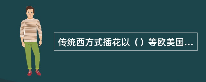 传统西方式插花以（）等欧美国家为代表。其特点是色彩浓烈，以几何图形构图，讲究对称