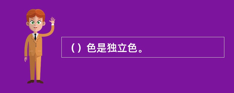 （）色是独立色。