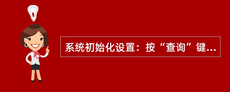 系统初始化设置：按“查询”键—>数字8—>输入（）—>确认—>按“查询”键—>数